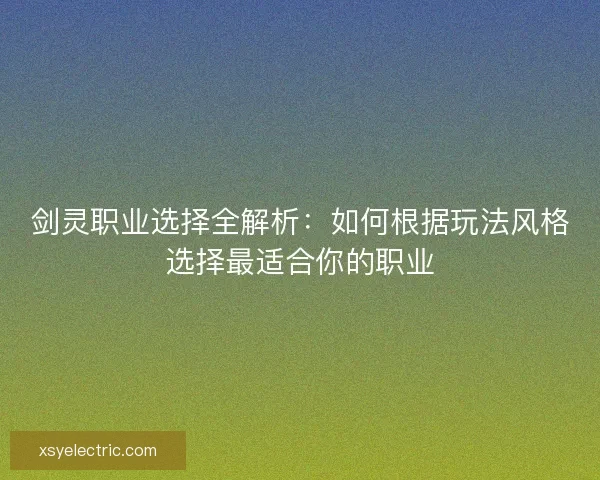 剑灵职业选择全解析：如何根据玩法风格选择最适合你的职业
