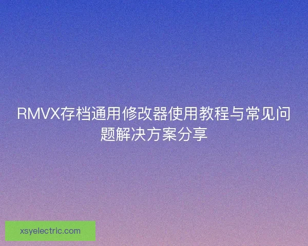 RMVX存档通用修改器使用教程与常见问题解决方案分享