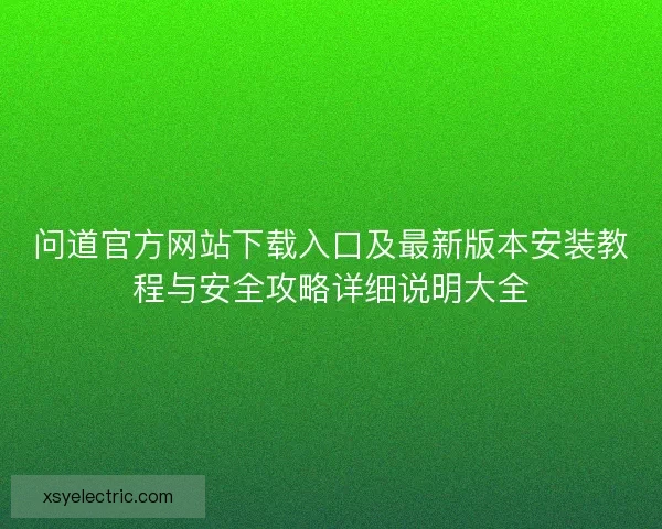 问道官方网站下载入口及最新版本安装教程与安全攻略详细说明大全