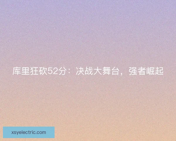 库里狂砍52分：决战大舞台，强者崛起